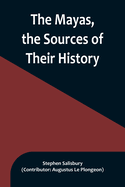 The Mayas, the Sources of Their History; Dr. Le Plongeon in Yucatan, His Account of Discoveries