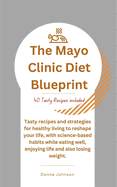 The Mayo Clinic Diet Blueprint: Tasty recipes and strategies for healthy living to reshape your life, with science-based habits while eating well, enjoying life and also losing weight.