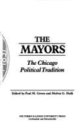 The Mayors: The Chicago Political Tradition - Green, Paul M, Professor (Editor), and Holli, Melvin G (Editor)
