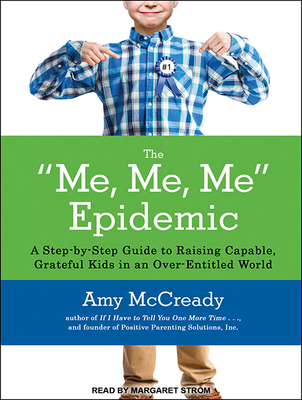 The Me, Me, Me Epidemic: A Step-By-Step Guide to Raising Capable, Grateful Kids in an Over-Entitled World - McCready, Amy, and Strom, Margaret (Narrator)