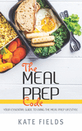 The Meal Prep Code: Your Essential Guide To Living The Meal Prep Lifestyle