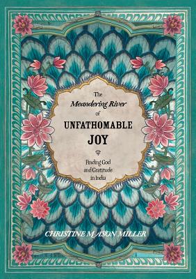 The Meandering River of Unfathomable Joy: Finding God and Gratitude in India - Miller, Christine Mason, and Christianne, Squire (Editor), and Pixie, Lighthorse (Foreword by)