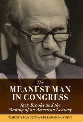 The Meanest Man in Congress: Jack Brooks and the Making of an American Century - McNulty, Brendan, and McNulty, Timothy, and Wright, Jim (Preface by)