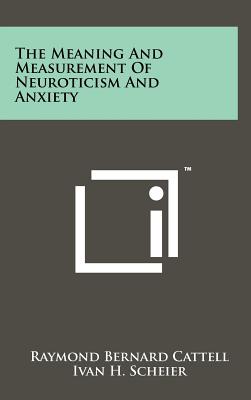 The Meaning And Measurement Of Neuroticism And Anxiety - Cattell, Raymond Bernard, and Scheier, Ivan H