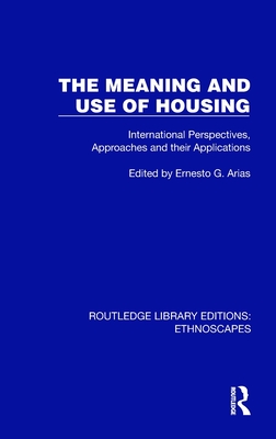 The Meaning and Use of Housing: International Perspectives, Approaches and Their Applications - Arias, Ernesto G (Editor)