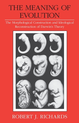 The Meaning of Evolution: The Morphological Construction and Ideological Reconstruction of Darwin's Theory - Richards, Robert J