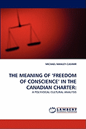 The Meaning of? Freedom of Conscience? in the Canadian Charter: a Polyvocal Cultural Analysis