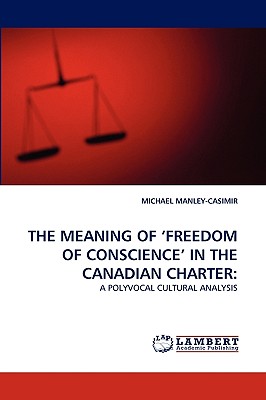 The Meaning of 'Freedom of Conscience' in the Canadian Charter - Manley-Casimir, Michael