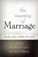 The Meaning of Marriage: Family, State, Market, and Morals - George, Robert P (Editor), and Elshtain, Jean Bethke, Professor (Editor)