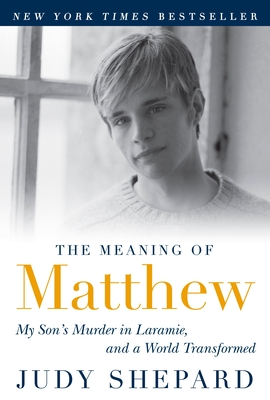 The Meaning of Matthew: My Son's Murder in Laramie, and a World Transformed - Shepard, Judy