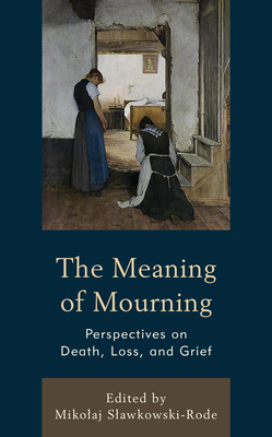 The Meaning of Mourning: Perspectives on Death, Loss, and Grief - Slawkowski-Rode, Mikolaj (Editor), and Chamberlain, Lesley (Contributions by), and Conrad, Richard (Contributions by)