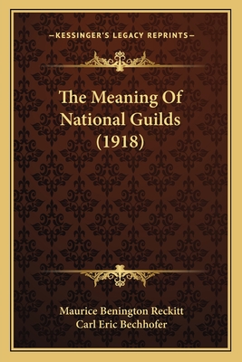 The Meaning of National Guilds (1918) - Reckitt, Maurice Benington, and Bechhofer, Carl Eric