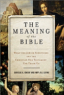 The Meaning of the Bible: What the Jewish Scriptures and Christian Old Testament Can Teach Us