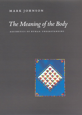 The Meaning of the Body: Aesthetics of Human Understanding - Johnson, Mark