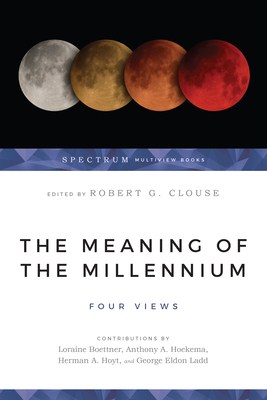 The Meaning of the Millennium: Four Views - Clouse, Robert G (Editor), and Ladd, George Eldon (Contributions by), and Hoyt, Herman A (Contributions by)