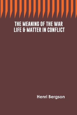 The Meaning of the War: Life & Matter in Conflict - Bergson, Henri