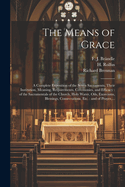 The Means of Grace: A Complete Exposition of the Seven Sacraments, Their Institution, Meaning, Requirements, Ceremonies, and Efficacy: Of the Sacramentals of the Church, Holy Water, Oils, Exorcisms, Blessings, Consecrations, Etc.: And of Prayer, ...