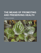 The Means of Promoting and Preserving Health - Hodgkin, Thomas