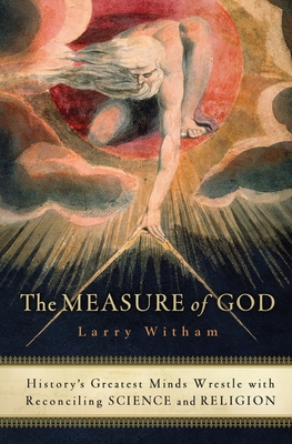 The Measure of God: History's Greatest Minds Wrestle with Reconciling Science and Religion - Witham, Larry