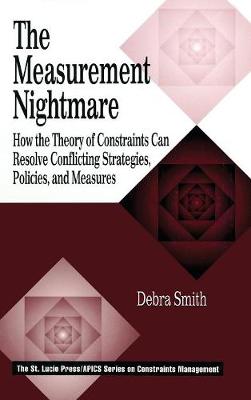 The Measurement Nightmare: How the Theory of Constraints Can Resolve Conflicting Strategies, Policies, and Measures - Smith, Debra, Dr.
