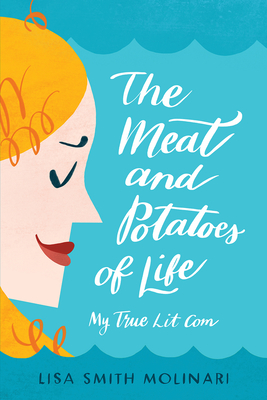 The Meat and Potatoes of Life: My True Lit Com - Molinari, Lisa Smith
