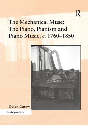 The Mechanical Muse: The Piano, Pianism and Piano Music, c.1760-1850 - Carew, Derek