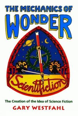 The Mechanics of Wonder: The Creation of the Idea of Science Fiction - Westfahl, Gary, Dr.
