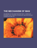 The Mechanism of Man: An Answer to the Question What Am I?: A Popular Introduction to Mental Physiology and Psychology