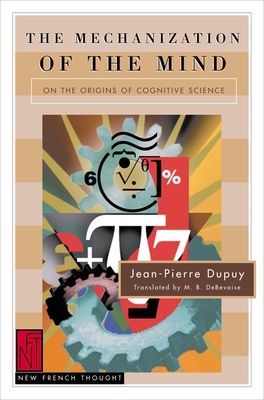 The Mechanization of the Mind: On the Origins of Cognitive Science - Dupuy, Jean-Pierre, and Debevoise, M B (Translated by)