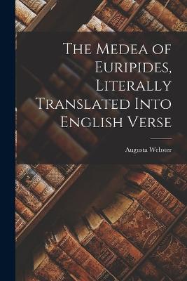 The Medea of Euripides, Literally Translated Into English Verse - Webster, Augusta