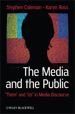 The Media and the Public: Them and Us in Media Discourse - Coleman, Stephen, and Ross, Karen