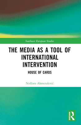 The Media as a Tool of International Intervention: House of Cards - Ahmetasevic, Nidzara