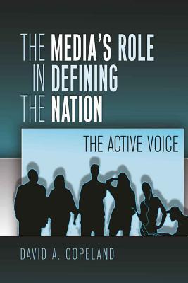 The Media's Role in Defining the Nation: The Active Voice - Copeland, David
