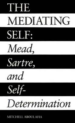 The Mediating Self: Mead, Sartre, and Self-Determination - Aboulafia, Mitchell