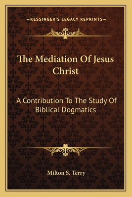The Mediation of Jesus Christ: A Contribution to the Study of Biblical Dogmatics - Terry, Milton S
