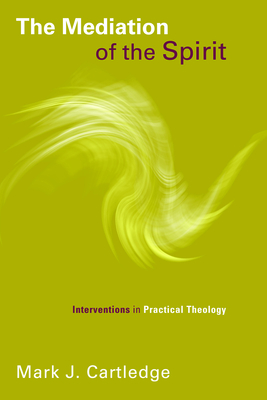 The Mediation of the Spirit: Interventions in Practical Theology - Cartledge, Mark J