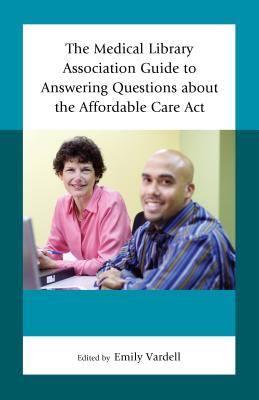 The Medical Library Association Guide to Answering Questions about the Affordable Care Act - Vardell, Emily (Editor)