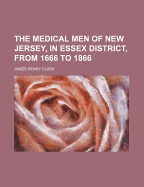 The Medical Men of New Jersey, in Essex District, from 1666 to 1866