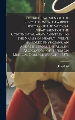 The Medical men of the Revolution, With a Brief History of the Medical Department of the Continental Army. Containing the Names of Nearly Twelve Hundred Physicians. An Address Before the Alumni Association of Jefferson Medical College, March 11, 1876 - Toner, Joseph M 1825-1896