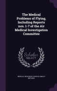 The Medical Problems of Flying, Including Reports nos. 1-7 of the Air Medical Investigation Committee