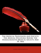 The Medical Profession and Society: The Annual Discourse Before the Massachusetts Medical Society, May 30, 1866