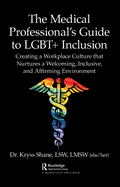 The Medical Professional's Guide to Lgbt+ Inclusion: Creating a Workplace Culture That Nurtures a Welcoming, Inclusive, and Affirming Environment