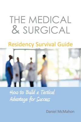 The Medical & Surgical Residency Survival Guide: How to Build a Tactical Advantage for Success - McMahon, Daniel, Dr.