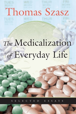 The Medicalization of Everyday Life: Selected Essays - Szasz, Thomas