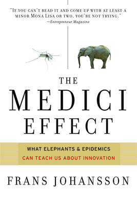 The Medici Effect: What Elephants and Epidemics Can Teach Us about Innovation - Johansson, Frans