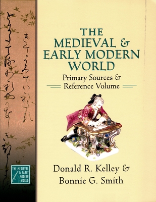 The Medieval and Early Modern World: Primary Sources and Reference Volume - Kelley, Donald R, and Smith, Bonnie G