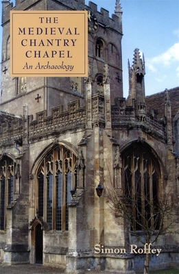 The Medieval Chantry Chapel: An Archaeology - Roffey, Simon