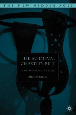 The Medieval Chastity Belt: A Myth-Making Process - Classen, A