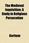 The Medieval Inquisition: A Study in Religious Persecution