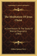 The Meditation of Jesus Christ: A Contribution to the Study of Biblical Dogmatics (1903)